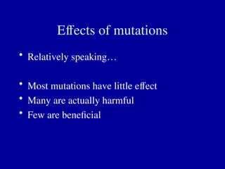 Effects of mutations
• Relatively speaking…
• Most mutations have little effect
• Many are actually harmful
• Few are beneficial
 