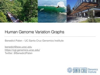 Human Genome Variation Graphs
Benedict Paten - UC Santa Cruz Genomics Institute

benedict@soe.ucsc.edu

https://cgl.genomics.ucsc.edu/

Twitter: @BenedictPaten
 