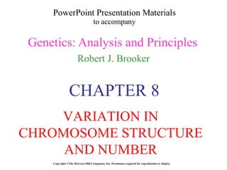 PowerPoint Presentation Materials to accompany Genetics: Analysis and Principles Robert J. Brooker Copyright ©The McGraw-Hill Companies, Inc. Permission required for reproduction or display CHAPTER 8 VARIATION IN CHROMOSOME STRUCTURE AND NUMBER 