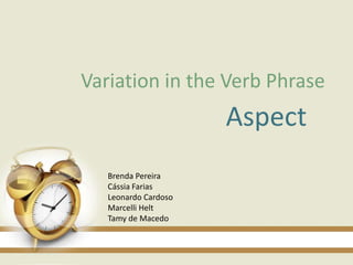 Variation in the Verb Phrase
                      Aspect
   Brenda Pereira
   Cássia Farias
   Leonardo Cardoso
   Marcelli Helt
   Tamy de Macedo
 