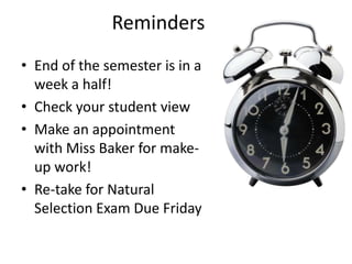 Reminders End of the semester is in a week a half! Check your student view Make an appointment with Miss Baker for make-up work! Re-take for Natural Selection Exam Due Friday 