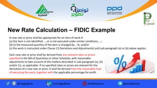 @magedkom /in/magedkom ArabPlanners @profplanner
New Rate Calculation – FIDIC Example
Facebook Icon - Free Download, PNG and Vector
Youtube Logo Icon, Youtube Icon, Youtube Vector, Youtube PNG and ...
Twitter twitter button twitter logo icon - Popular Social Media ...
Each new rate or price shall be derived from any relevant rates or prices
specified in the Bill of Quantities or other Schedule, with reasonable
adjustments to take account of the matters described in sub-paragraph (a), (b)
and/or (c), as applicable. If no specified rates or prices are relevant for the
derivation of a new rate or price, it shall be derived from the reasonable Cost
of executing the work, together with the applicable percentage for profit
A new rate or price shall be appropriate for an item of work if:
(a) the item is not identified …, or is not executed under similar conditions, …;
(b) (i) the measured quantity of the item is changed by …%; and/or
(c) the work is instructed under Clause 13 [Variations and Adjustments] and sub-paragraph (a) or (b) above applies.
 
