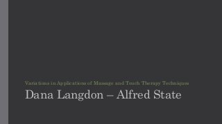 Variations in Applications of Massage and Touch Therapy Techniques
Dana Langdon – Alfred State
 