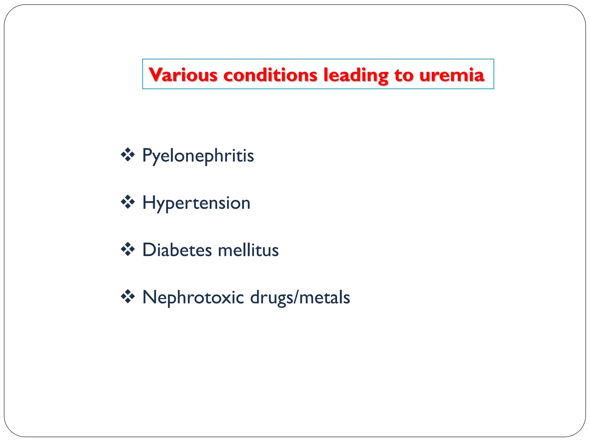 Various conditions leading to uremia
 Pyelonephritis
 Hypertension
 Diabetes mellitus
 Nephrotoxic drugs/metals
 