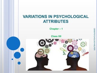VARIATIONS IN PSYCHOLOGICAL
ATTRIBUTES
Chapter – 1
Class XII
CBSEPSYCHOLOGYHELPER
 