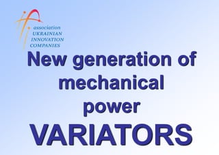 New generation of
  mechanical
     power
VARIATORS
 