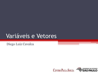 Variáveis e Vetores
Diego Luiz Cavalca

 
