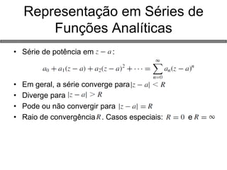 Representação em Séries de Funções Analíticas 
•Série de potência em : 
•Em geral, a série converge para 
•Diverge para 
•Pode ou não convergir para 
•Raio de convergência . Casos especiais: e  