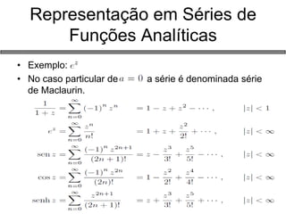 Representação em Séries de Funções Analíticas 
•Exemplo: 
•No caso particular de a série é denominada série de Maclaurin.  