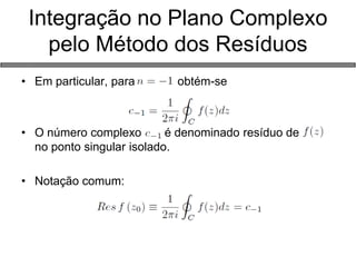 Integração no Plano Complexo pelo Método dos Resíduos 
•Em particular, para obtém-se 
•O número complexo é denominado resíduo de no ponto singular isolado. 
•Notação comum:  