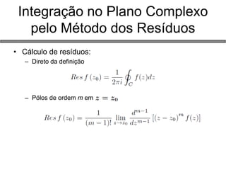 Integração no Plano Complexo pelo Método dos Resíduos 
•Cálculo de resíduos: 
–Direto da definição 
–Pólos de ordem m em 
 