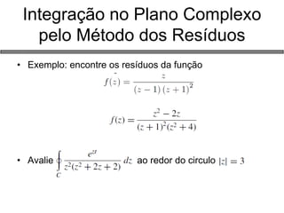 Integração no Plano Complexo pelo Método dos Resíduos 
•Exemplo: encontre os resíduos da função 
•Avalie ao redor do circulo 