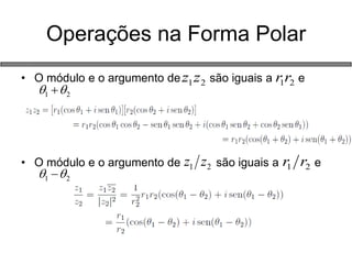 Operações na Forma Polar 
• O módulo e o argumento de são iguais a e 
• O módulo e o argumento de são iguais a e 
1 2 r r 1 2 z z 
1 2   
1 2 z z 1 2 r r 
1 2   
 