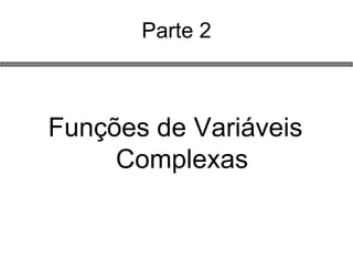 Parte 2 
Funções de Variáveis Complexas  