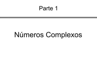 Parte 1 
Números Complexos  