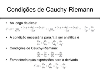 Condições de Cauchy-Riemann 
•Ao longo de eixo : 
•A condição necessária para ser analítica é 
•Condições de Cauchy-Riemann: 
•Fornecendo duas expressões para a derivada  
