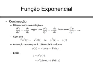 •Continuação: 
–Diferenciando com relação a 
segue que finalmente 
–Com isso 
ou 
–A solução desta equação diferencial é da forma 
–Então 
Função Exponencial  