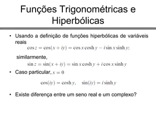 •Usando a definição de funções hiperbólicas de variáveis reais 
similarmente, 
•Caso particular, 
•Existe diferença entre um seno real e um complexo? 
Funções Trigonométricas e Hiperbólicas  