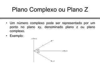 Plano Complexo ou Plano Z 
•Um número complexo pode ser representado por um ponto no plano xy, denominado plano z ou plano complexo. 
•Exemplo: 
 
