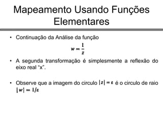 •Continuação da Análise da função 
•A segunda transformação é simplesmente a reflexão do eixo real “x”. 
•Observe que a imagem do circulo é o circulo de raio a 
Mapeamento Usando Funções Elementares  