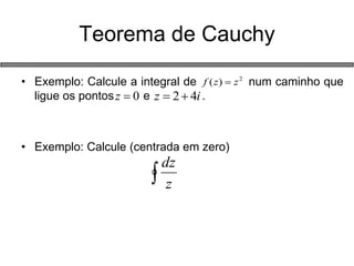 •Exemplo: Calcule a integral de num caminho que ligue os pontos e . 
•Exemplo: Calcule (centrada em zero) 
Teorema de Cauchy 
2)(zzf 0ziz42 zdz  
