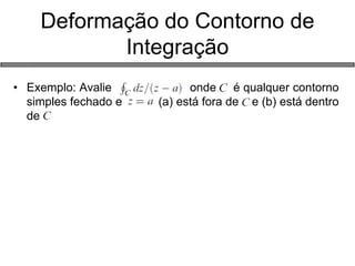 Deformação do Contorno de Integração 
•Exemplo: Avalie onde é qualquer contorno simples fechado e (a) está fora de e (b) está dentro de 
 