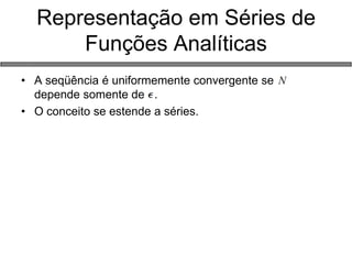 Representação em Séries de Funções Analíticas 
•A seqüência é uniformemente convergente se depende somente de . 
•O conceito se estende a séries.  