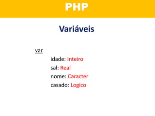 Programação
Orientada a Objetos?
Variáveis
var
idade: Inteiro
sal: Real
nome: Caracter
casado: Logico
PHP
 