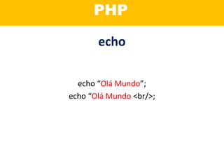 Programação
Orientada a Objetos?
echo
echo “Olá Mundo”;
echo “Olá Mundo <br/>;
PHP
 