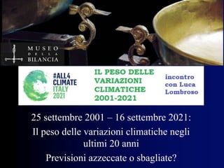 25 settembre 2001 – 16 settembre 2021:
Il peso delle variazioni climatiche negli
ultimi 20 anni
Previsioni azzeccate o sbagliate?
 