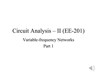Circuit Analysis – II (EE-201)
Variable-frequency Networks
Part 1
 