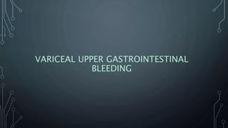 VARICEAL UPPER GASTROINTESTINAL
BLEEDING
 