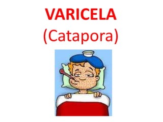 VARICELA 
(Catapora) 
 