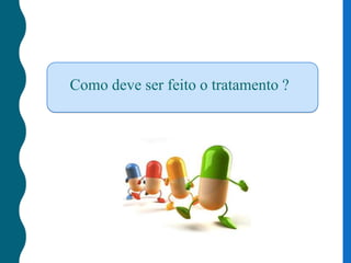 Como deve ser feito o tratamento ?
 