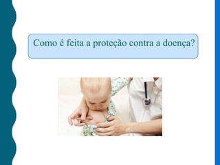 Como é feita a proteção contra a doença?
 
