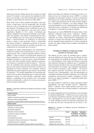 Acta Pediatr Port 2010:41(5):222-9

idade pré-escolar que sibilam deixam de ter queixas em idade
escolar.3 No entanto, o início precoce dos episódios de sibilância está associado a uma maior deterioração funcional respiratória e à persistência de sintomas na idade adulta.4,5
Deste modo, trata-se duma entidade heterogénea, cujo prognóstico a longo prazo varia da recuperação total, na maior
parte dos casos, à evolução para asma e perturbação da função pulmonar.6 Na idade pré-escolar, a definição de asma e de
asma grave não são inequívocas,7 pelo que excluir outros
diagnósticos (Quadros I e II) e reunir a informação que
suporte o diagnóstico de asma é provavelmente o mais importante, mas também o mais difícil.8 A identificação das crianças com sibilância que vão evoluir para asma poderá possibilitar o desenvolvimento de estratégias de intervenção
precoce, e alterar o curso da doença. Assim, a compreensão
dos factores genéticos e ambientais envolvidos na sua patologia é essencial na prevenção de episódios recorrentes e do
compromisso do crescimento das vias aéreas.9,10
Resultados de estudos epidemiológicos têm demonstrado a
evidência da relação entre acontecimentos in utero e nos primeiros anos de vida e a doença pulmonar obstrutiva crónica
(DPOC).1,11 Entre os factores com repercussão inequívoca na
função respiratória, no crescimento alveolar e na reactividade
brônquica, incluem-se: o peso ao nascer e outros determinantes pré e pós natais (nutrição, hipóxia, hiperóxia, amniocentese, fármacos e exposição ao fumo do tabaco).12-14 Estes factores são modulados pelas infecções respiratórias pós-natais
precoces, que actuam no desenvolvimento das vias aéreas e na
maturação do sistema imunitário com resultados variáveis,
dependendo da janela temporal em que actuam e da gravidade
da exposição.15,16 Os estudos longitudinais de crescimento pulmonar e das vias aéreas demonstram que os valores da função
pulmonar evoluem, em cada indivíduo, respeitando canais
próprios, à semelhança do que acontece com o crescimento
somático, introduzindo o conceito de tracking ou encarreiramento da função respiratória.17

Quadro I – Diagnóstico diferencial de sibilância recorrente em idade
pré escolar 8,54
Causas comuns
Asma e atopia
Sibilância recorrente transitória desencadeada por vírus
Doença de refluxo gastroesofágico
Hipertrofia do tecido linfóide/ síndrome apneia obstrutiva do sono
Outras causas

Sampaio I et al. – Sibilância em idade pré-escolar

Dadas a prevalência da sibilância em idade pré-escolar, a evidência de risco de evolução para asma e DPOC e a enorme
quantidade de informação existente, os autores consideraram
útil efectuar uma revisão da literatura mais recente, que auxilie o clínico que diariamente tem de tomar decisões diagnósticas e terapêuticas no lactente, e na criança sibilante. Com
este artigo pretende-se rever a epidemiologia da sibilância em
idade pré-escolar, os fenotipos e os factores que influenciam
a incidência e a prevalência ao longo da infância.
Pesquisaram-se as fontes MEDLINE, Cochrane Library e Guideline.gov utilizando como termos: “wheezing”, “asthma”,
“preschool”, “infant”. Utilizaram-se igualmente referências
conhecidas dos autores. Seleccionaram-se manualmente, por
consenso, os artigos mais relevantes, dando preferência a normas de orientação clínica (guidelines) e revisões sistemáticas
recentes. Os artigos obtidos foram avaliados criticamente de
forma sumária.

Fenotipos de sibilância na idade pré-escolar
e factores de risco para asma
Nos últimos 30 anos, muito do contributo para o conhecimento da sibilância na criança derivou da realização de estudos longitudinais com medição de diferentes variáveis clínicas e bio-fisiológicas. Estes estudos permitiram a separação
entre diferentes fenotipos de sibilância, que se sobrepõem ao
longo da primeira década de vida, mas que também emergem
como marcadores de evolução e que coincidem, naturalmente,
com os factores associados a asma e DPOC.1,11,18 Os factores
que adquirem particular consistência, pela forma como se
associam com a sintomatologia, e que são determinantes na
velocidade de declínio da função respiratória, são as infecções
respiratórias virais precoces, a atopia, o tabagismo, os níveis
precoces de função respiratória e a hiperreactividade brônquica (HRB).4-6.20,21, 26-28
Em idade pediátrica conhecem-se quatro principais estudos
longitudinais com início neonatal: Tucson4,19, Melbourne5,
Perth20,21 e Bristol18. Estes estudos definem entre três a seis
fenotipos, de acordo com a evolução temporal e a persistência
dos sintomas.
No estudo longitudinal de Tucson definiram-se três fenotipos
de sibilância (Quadro III):2,3 sibilância persistente (que ocorre
com infecções respiratórias inferiores, de início antes dos três
anos e persistência aos seis anos de idade); sibilância de início tardio (sibilância ausente nas infecções respiratórias baixas antes dos três anos, mas presente aos seis anos); e sibi-

Displasia broncopulmonar
Aspiração de corpo estranho
Bronquiolite obliterante

Quadro III – Fenotipos de sibilância recorrente identificados no
estudo de Tucson2,3

Anomalia vascular congénita

N (%)

Insuficiência cardíaca congestiva
Fibrose quística
425 (51)

Episódios
Episódios
de sibilância de sibilância
aos 3 anos aos 6 anos

Imunodeficiência primária

Normal

-

-

Compressão brônquica extrínseca (ex. Tuberculose

Sibilância transitória

164 (20)

+

-

mediastino-pulmonar, neoplasia)

Sibilância persistente

124 (15)

+

+

Anomalia estrutural congénita (traqueomalácia, broncomalácia)

Sibilância de início tardio

113 (14)

-

+
223

 