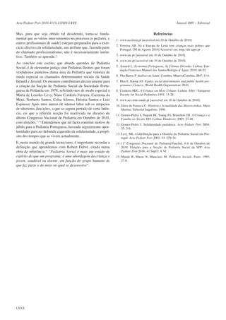 Acta Pediatr Port 2010:41(5):LXXIX-LXXX

Mas, para que seja obtido tal desiderato, torna-se fundamental que os vários intervenientes no processo (o pediatra, e
outros profissionais de saúde) estejam preparados para o exercício efectivo da solidariedade, um atributo que, fazendo parte
do chamado profissionalismo, não é necessariamente instintivo. Também se aprende.12
Ao concluir este escrito, que aborda questões de Pediatria
Social, é de elementar justiça citar Pediatras Ilustres que foram
verdadeiros pioneiros duma área da Pediatria que valoriza de
modo especial os chamados determinantes sociais da Saúde
Infantil e Juvenil. Os mesmos contribuíram decisivamente para
a criação da Secção de Pediatria Social da Sociedade Portuguesa de Pediatria em 1978, referindo-nos de modo especial a
Maria de Lourdes Levy, Nuno Cordeiro Ferreira, Carmona da
Mota, Norberto Santos, Celsa Afonso, Heloísa Santos e Luiz
Espinosa. Após anos áureos de intenso labor sob os auspícios
de ulteriores direcções, a que se seguiu período de certa latência, eis que a referida secção foi reactivada no decurso do
último Congresso Nacional de Pediatria em Outubro de 2010,
com eleições.13,14 Entendemos que tal facto constitui motivo de
júbilo para a Pediatria Portuguesa, havendo seguramente oportunidades para ser debatida a questão da solidariedade, a propósito dos tempos que se vivem actualmente.
E, neste mundo de grande tecnicismo, é importante recordar a
definição que aprendemos com Robert Debré, citada numa
obra de referência:15 “Pediatria Social é mais um estado de
espírito do que um programa; é uma abordagem da criança e
jovem, saudável ou doente, em função do grupo humano de
que faz parte e do meio no qual se desenvolve”.

LXXX

Amaral JMV – Editorial

Referências
1. www.ecclesia.pt [acessível em 10 de Outubro de 2010].
2. Ferreira AB. Só a Europa de Leste tem crianças mais pobres que
Portugal. [30 de Agosto 2010] Acessível em: http://dn.sapo.pt
3. www.iac.pt [acessível em 10 de Outubro de 2010].
4. www.ine.pt [acessível em 10 de Outubro de 2010].
5. Amaral L. Economia Portuguesa, As Últimas Décadas. Lisboa: Fundação Francisco Manuel dos Santos/Relógio d’Água; 2010; 66-92.
6. Pita-Barros P. Análises da Saúde. Coimbra: MinervaCoimbra; 2007; 13-6.
7. Blas E, Kurup AS. Equity, social determinants and public health programmes. Geneva: World Health Organization; 2010.
8. Cordeiro MJC. A Criança em Meio Urbano. Lisboa: Alter / European
Society for Social Pediatrics;1991; 15-28.
9. www.acs.min-saude.pt [acessível em 10 de Outubro de 2010].
10. Dinis da Fonseca C. História e Actualidade das Misericórdias. Mem
Martins: Editorial Inquérito; 1996.
11. Gomes-Pedro J, Nugent JK, Young JG, Brazelton TB. A Criança e a
Família no Século XXI. Lisboa: Dinalivro; 2005; 23-48.
12. Gomes-Pedro J. Solidariedade pediátrica. Acta Pediatr Port 2004;
35: 3-6.
13. Levy ML. Contribuição para a História da Pediatria Social em Portugal. Acta Pediatr Port 2002; 33: 229-34.
14. 11º Congresso Nacional de Pediatria/Funchal, 6-8 de Outubro de
2010. Eleições para a Secção de Pediatria Social da SPP. Acta
Pediatr Port 2010; 41 Supl I: S VI
15. Mande R, Masse N, Manciaux M. Pédiatrie Sociale. Paris: 1995;
27-8.

 