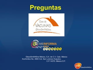 Preguntas
GlaxoSmithKline México, S.A. de C.V. Calz. México
Xochimilco No. 4900 Col. San Lorenzo Huipulco.
C.P.14370. México D.F.
 