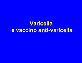 Varicella
e vaccino anti-varicella
 