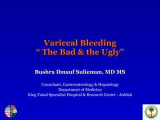 Variceal Bleeding “ The Bad & the Ugly” Bushra Ibnauf Sulieman, MD MS Consultant, Gastroenterology & Hepatology Department of Medicine King Faisal Specialist Hospital & Research Center - Jeddah 