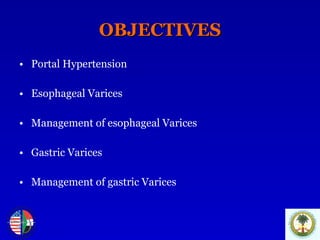 OBJECTIVES Portal Hypertension Esophageal Varices Management of esophageal Varices Gastric Varices Management of gastric Varices 