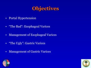 Objectives Portal Hypertension “ The Bad”: Esophageal Varices Management of Esophageal Varices “ The Ugly”: Gastric Varices Management of Gastric Varices 
