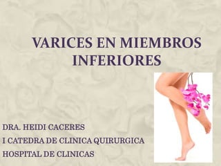 VARICES EN MIEMBROS
INFERIORES
DRA. HEIDI CACERES
I CATEDRA DE CLINICA QUIRURGICA
HOSPITAL DE CLINICAS
 