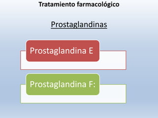 Tratamiento farmacológico
Prostaglandinas
Prostaglandina E
Prostaglandina F:
 