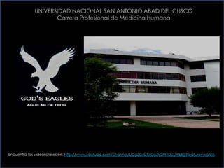 UNIVERSIDAD NACIONAL SAN ANTONIO ABAD DEL CUSCO
Carrera Profesional de Medicina Humana
Encuentra las videosclases en: http://www.youtube.com/channel/UCgZGxUTlxGuZV3MYDcLWEBg?feature=watch
 