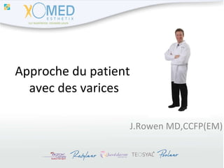 Approche du patient  avec des varices J.Rowen MD,CCFP(EM) 