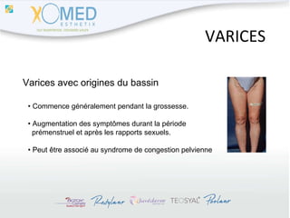 VARICES Varices avec origines du bassin •  Commence généralement pendant la grossesse. •  Augmentation des symptômes durant la période  prémenstruel et après les rapports sexuels. •  Peut être associé au syndrome de congestion pelvienne 