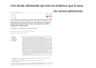 Une	
  étude	
  allemande	
  qui	
  met	
  en	
  évidence	
  que	
  le	
  taux	
  
d´oestradiol	
  est	
  plus	
  élevé	
  dans	
  les	
  varices	
  pelviennes	
  
 