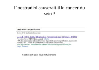 L´oestradiol	
  causerait-­‐il	
  le	
  cancer	
  du	
  
                  sein	
  ?	
  




      C´est	
  un	
  déﬁ	
  pour	
  nous	
  d´étudier	
  cela	
  
 