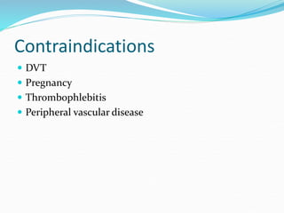 Contraindications
 DVT
 Pregnancy
 Thrombophlebitis
 Peripheral vascular disease
 